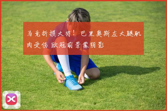 马竞折损大将！巴里奥斯左大腿肌肉受伤 欧冠前景蒙阴影