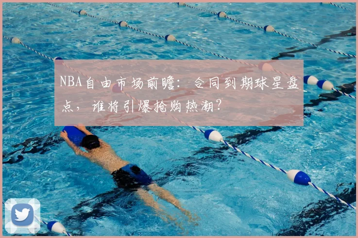 NBA自由市场前瞻:合同到期球星盘点,谁将引爆抢购热潮?