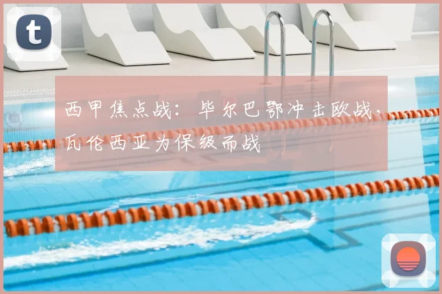 西甲焦点战:毕尔巴鄂冲击欧战,瓦伦西亚为保级而战