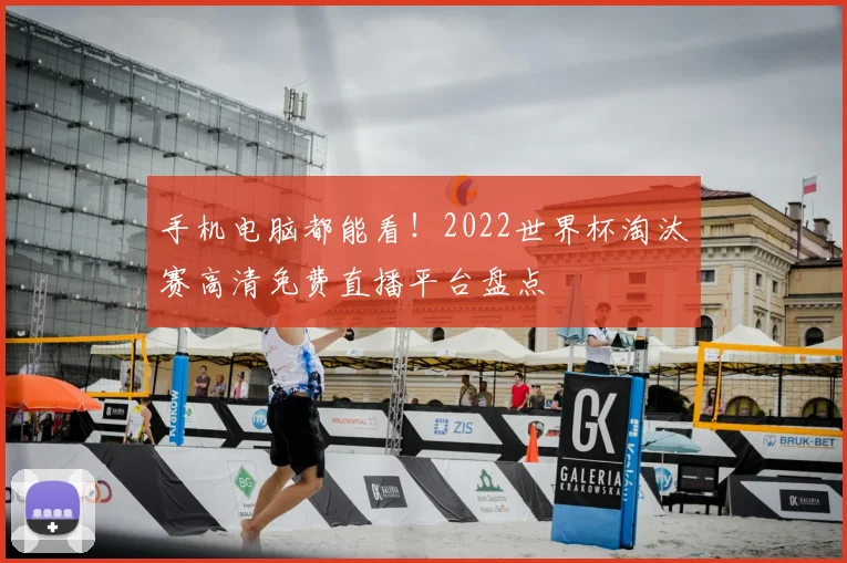 手机电脑都能看！2022世界杯淘汰赛高清免费直播平台盘点