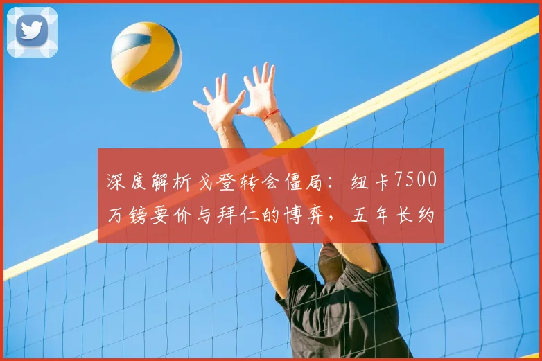 深度解析戈登转会僵局：纽卡7500万镑要价与拜仁的博弈，五年长约成关键筹码